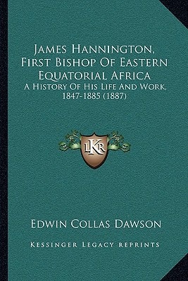 James Hannington, First Bishop Of Eastern Equatorial Africa: A History Of His Life And Work, 1847-1885 (1887)