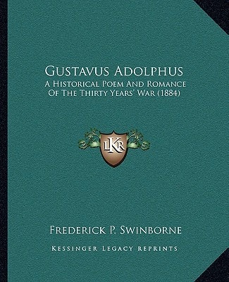 Gustavus Adolphus: A Historical Poem And Romance Of The Thirty Years' War (1884)