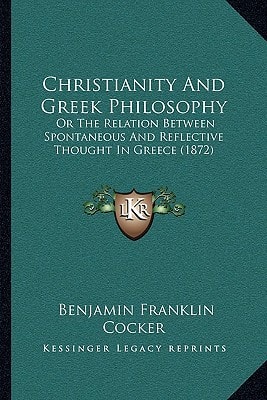 Christianity And Greek Philosophy: Or The Relation Between Spontaneous And Reflective Thought In Greece (1872)