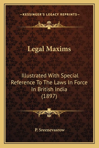 Legal Maxims: Illustrated With Special Reference To The Laws In Force In British India (1897)