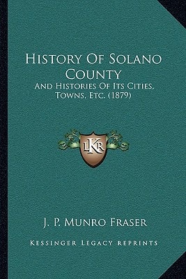 History Of Solano County: And Histories Of Its Cities, Towns, Etc. (1879)