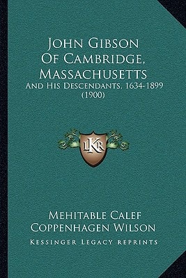 John Gibson Of Cambridge, Massachusetts: And His Descendants, 1634-1899 (1900)