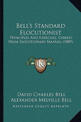 Bell's Standard Elocutionist: Principles And Exercises, Chiefly From Elocutionary Manual (1889)