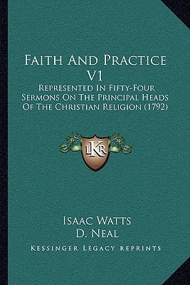 Faith And Practice V1: Represented In Fifty-Four Sermons On The Principal Heads Of The Christian Religion (1792)