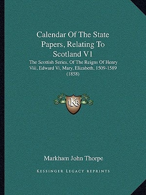 Calendar Of The State Papers, Relating To Scotland V1: The Scottish Series, Of The Reigns Of Henry Viii, Edward Vi, Mary, Elizabeth, 1509-1589 (1858)