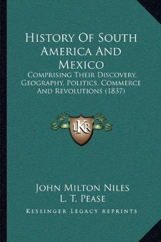 History Of South America And Mexico: Comprising Their Discovery, Geography, Politics, Commerce And Revolutions (1837)