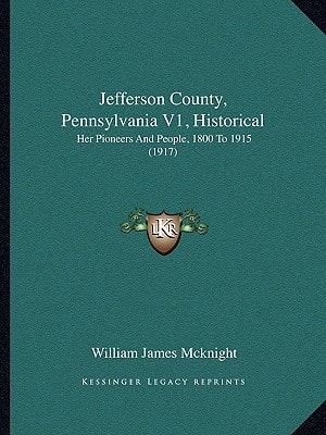 Jefferson County, Pennsylvania V1, Historical: Her Pioneers And People, 1800 To 1915 (1917)