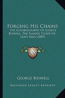 Forging His Chains: The Autobiography Of George Bidwell, The Famous Ticket-Of-Leave Man (1889)