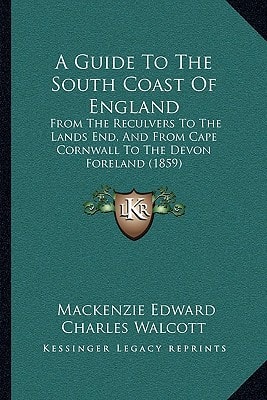 A Guide To The South Coast Of England: From The Reculvers To The Lands End, And From Cape Cornwall To The Devon Foreland (1859)