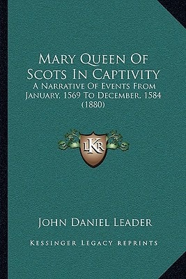 Mary Queen Of Scots In Captivity: A Narrative Of Events From January, 1569 To December, 1584 (1880)