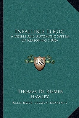 Infallible Logic: A Visible And Automatic System Of Reasoning (1896)