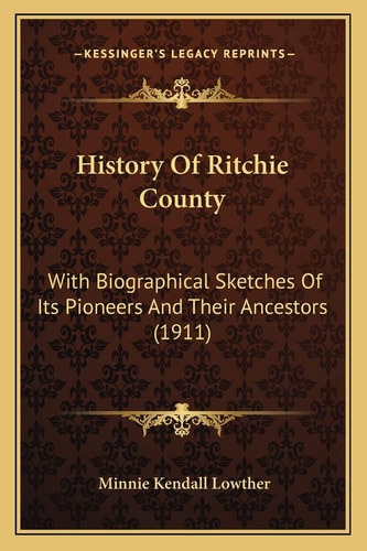 History Of Ritchie County: With Biographical Sketches Of Its Pioneers And Their Ancestors (1911)