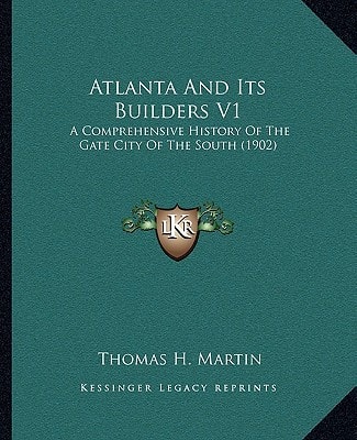 Atlanta And Its Builders V1: A Comprehensive History Of The Gate City Of The South (1902)