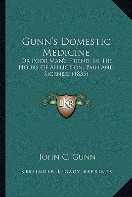 Gunn's Domestic Medicine: Or Poor Man's Friend, In The Hours Of Affliction, Pain And Sickness (1835)