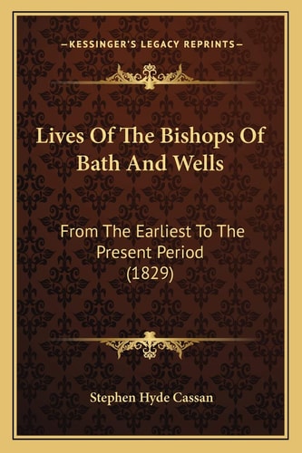 Lives Of The Bishops Of Bath And Wells: From The Earliest To The Present Period (1829)