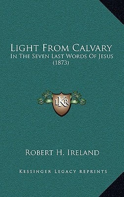 Light From Calvary: In The Seven Last Words Of Jesus (1873)