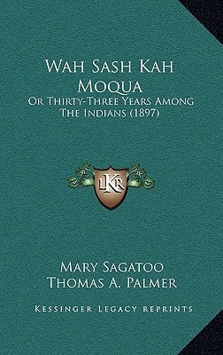 Wah Sash Kah Moqua: Or Thirty-Three Years Among The Indians (1897)