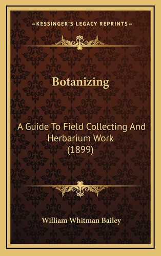 Botanizing: A Guide To Field Collecting And Herbarium Work (1899)