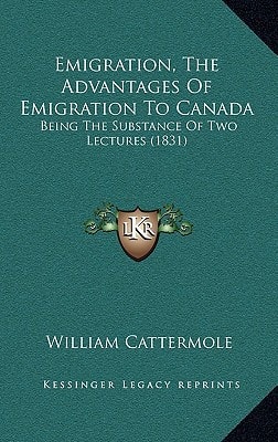 Emigration, The Advantages Of Emigration To Canada: Being The Substance Of Two Lectures (1831)