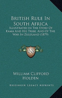 British Rule In South Africa: Illustrated In The Story Of Kama And His Tribe, And Of The War In Zululand (1879)