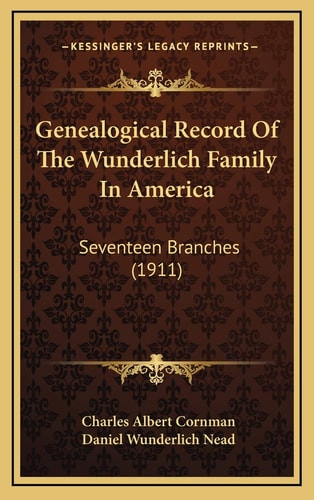 Genealogical Record Of The Wunderlich Family In America: Seventeen Branches (1911)