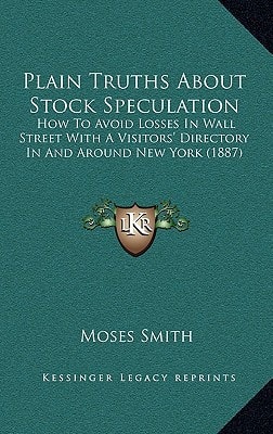Plain Truths About Stock Speculation: How To Avoid Losses In Wall Street With A Visitors' Directory In And Around New York (1887)