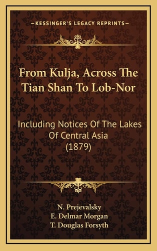 From Kulja, Across The Tian Shan To Lob-Nor: Including Notices Of The Lakes Of Central Asia (1879)