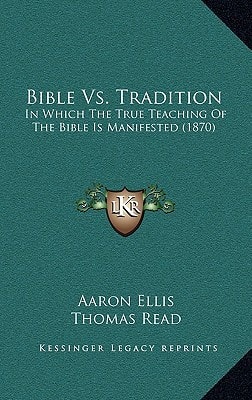 Bible Vs. Tradition: In Which The True Teaching Of The Bible Is Manifested (1870)