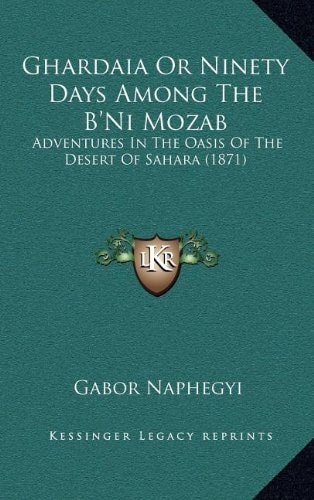 Ghardaia Or Ninety Days Among The B'Ni Mozab: Adventures In The Oasis Of The Desert Of Sahara (1871)