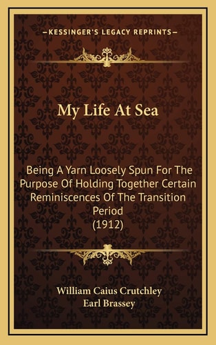 My Life At Sea: Being A Yarn Loosely Spun For The Purpose Of Holding Together Certain Reminiscences Of The Transition Period (1912)