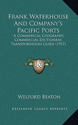 Frank Waterhouse And Company's Pacific Ports: A Commerical Geography, Commercial Dictionary, Transportation Guide (1917)