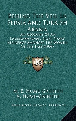 Behind The Veil In Persia And Turkish Arabia: An Account Of An Englishwoman's Eight Years' Residence Amongst The Women Of The East (1909)