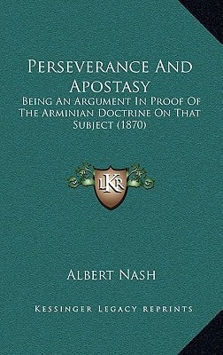 Perseverance And Apostasy: Being An Argument In Proof Of The Arminian Doctrine On That Subject (1870)