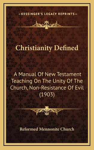 Christianity Defined: A Manual Of New Testament Teaching On The Unity Of The Church, Non-Resistance Of Evil (1903)