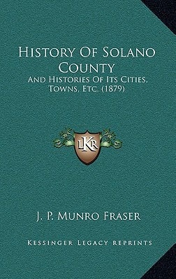History Of Solano County: And Histories Of Its Cities, Towns, Etc. (1879)