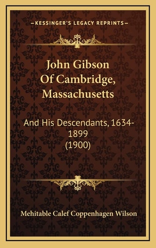 John Gibson Of Cambridge, Massachusetts: And His Descendants, 1634-1899 (1900)