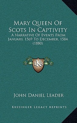 Mary Queen Of Scots In Captivity: A Narrative Of Events From January, 1569 To December, 1584 (1880)