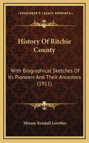 History Of Ritchie County: With Biographical Sketches Of Its Pioneers And Their Ancestors (1911)