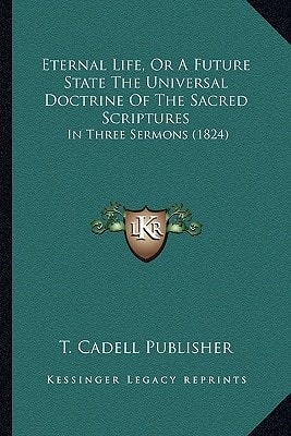 Eternal Life, Or A Future State The Universal Doctrine Of The Sacred Scriptures: In Three Sermons (1824)