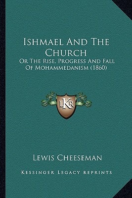 Ishmael And The Church: Or The Rise, Progress And Fall Of Mohammedanism (1860)