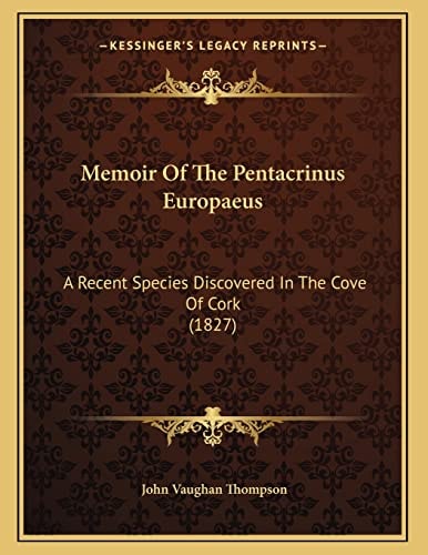 Memoir Of The Pentacrinus Europaeus: A Recent Species Discovered In The Cove Of Cork (1827)