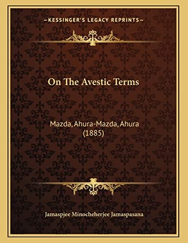 On The Avestic Terms: Mazda, Ahura-Mazda, Ahura (1885)