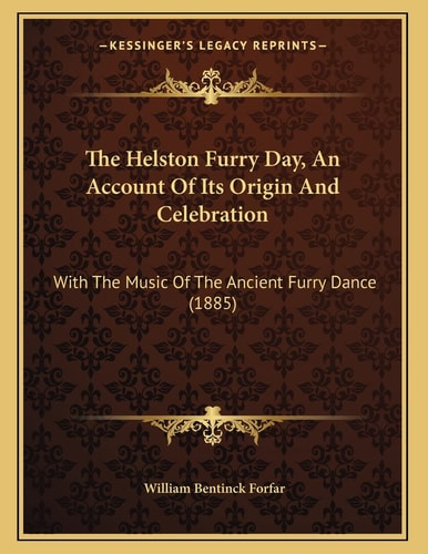 The Helston Furry Day, An Account Of Its Origin And Celebration: With The Music Of The Ancient Furry Dance (1885)