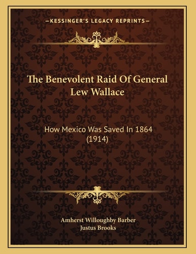 The Benevolent Raid Of General Lew Wallace: How Mexico Was Saved In 1864 (1914)