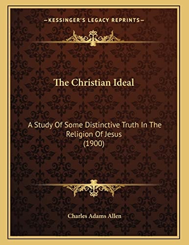 The Christian Ideal: A Study Of Some Distinctive Truth In The Religion Of Jesus (1900)