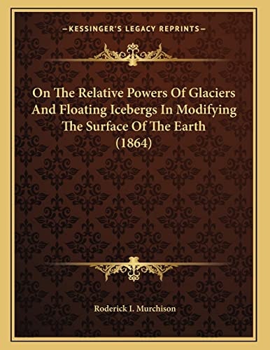 On The Relative Powers Of Glaciers And Floating Icebergs In Modifying The Surface Of The Earth (1864)