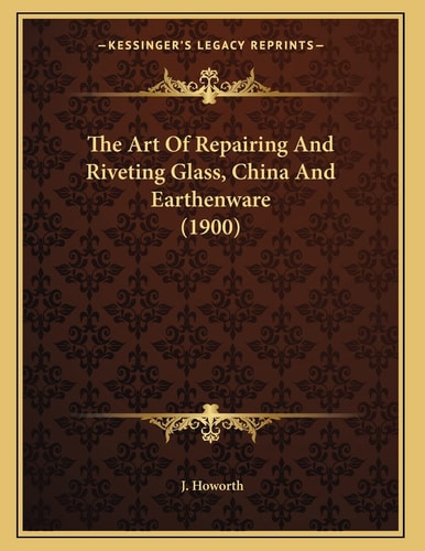 The Art Of Repairing And Riveting Glass, China And Earthenware (1900)
