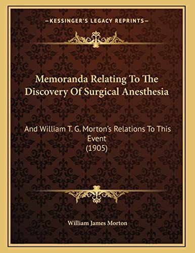 Memoranda Relating To The Discovery Of Surgical Anesthesia: And William T. G. Morton's Relations To This Event (1905)
