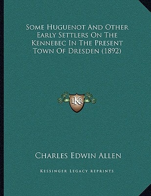 Some Huguenot And Other Early Settlers On The Kennebec In The Present Town Of Dresden (1892)