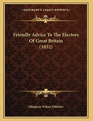 Friendly Advice To The Electors Of Great Britain (1832)